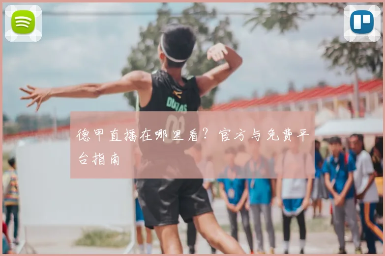 德甲直播在哪里看？官方与免费平台指南