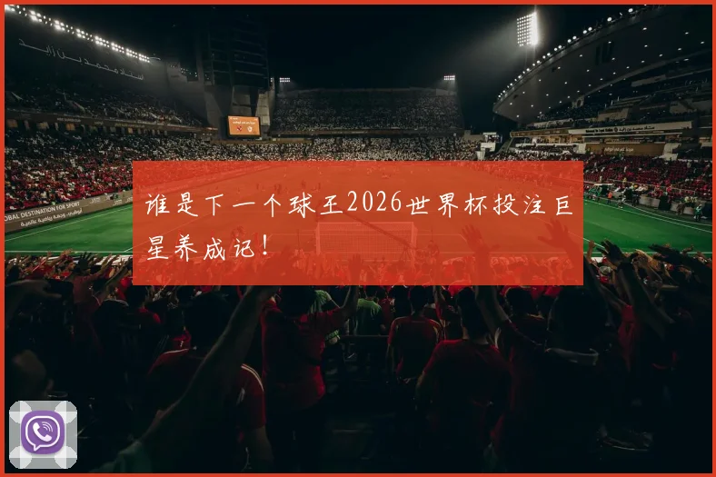 谁是下一个球王2026世界杯投注巨星养成记！