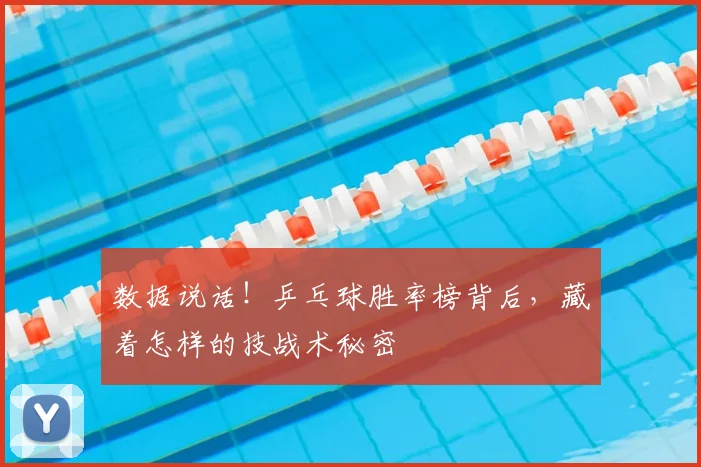 数据说话！乒乓球胜率榜背后，藏着怎样的技战术秘密