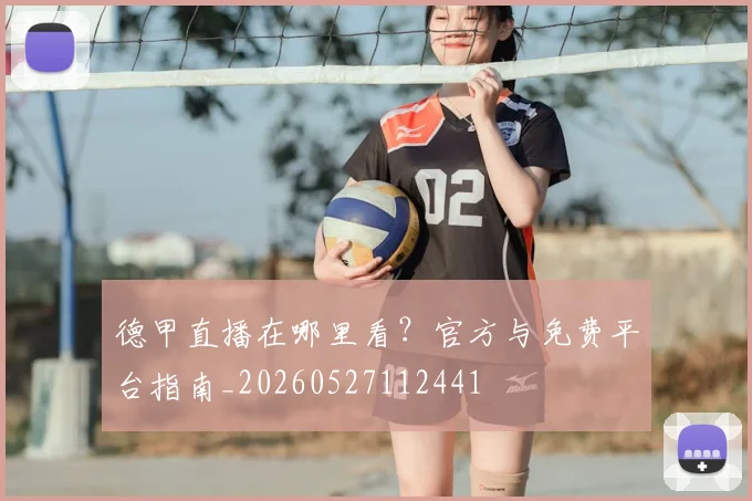 德甲直播在哪里看？官方与免费平台指南_20260527112441