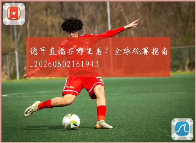 德甲直播在哪里看？全球观赛指南_20260602161943