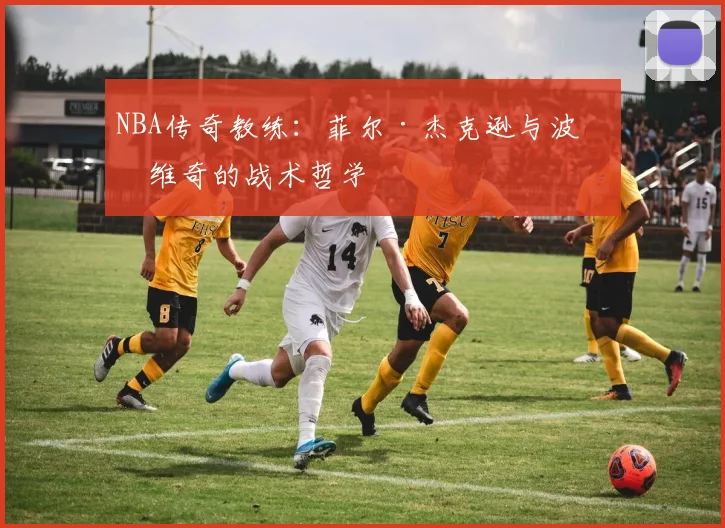 NBA传奇教练：菲尔·杰克逊与波波维奇的战术哲学